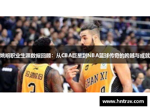 姚明职业生涯数据回顾：从CBA巨星到NBA篮球传奇的跨越与成就